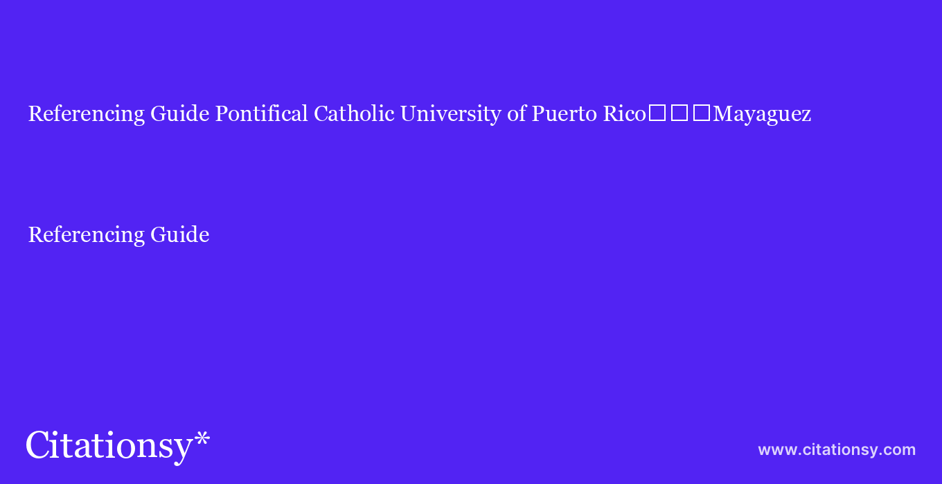 Referencing Guide: Pontifical Catholic University of Puerto Rico%EF%BF%BD%EF%BF%BD%EF%BF%BDMayaguez
